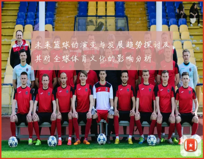 未来篮球的演变与发展趋势探讨及其对全球体育文化的影响分析