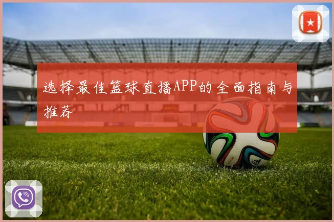 选择最佳篮球直播APP的全面指南与推荐