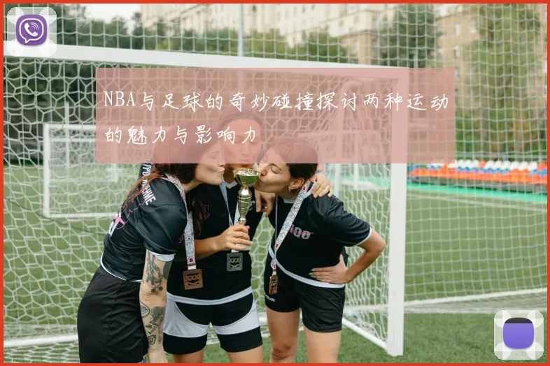 NBA与足球的奇妙碰撞探讨两种运动的魅力与影响力