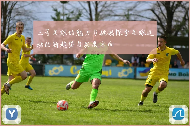 三号足球的魅力与挑战探索足球运动的新趋势与发展方向